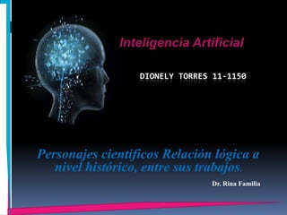 Inteligencia Artificial

                  DIONELY TORRES 11-1150




Personajes científicos Relación lógica a
   nivel histórico, entre sus trabajos.
                                Dr. Rina Familia
 