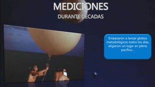 Empezaron a lanzar globos
metodológicos todos los días,
eligieron un lugar en pleno
pacifico…
 
