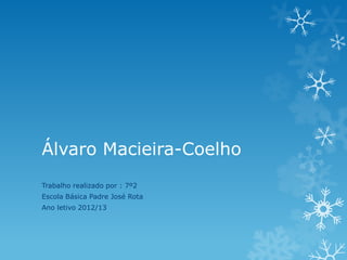 Álvaro Macieira-Coelho
Trabalho realizado por : 7º2
Escola Básica Padre José Rota
Ano letivo 2012/13

 