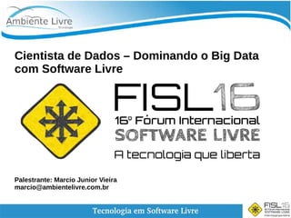 Cientista de Dados – Dominando o Big Data
com Software Livre
Palestrante: Marcio Junior Vieira
marcio@ambientelivre.com.br
 