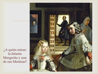 


¿A quién miran
   la Infanta
Margarita y una
de sus Meninas?
 