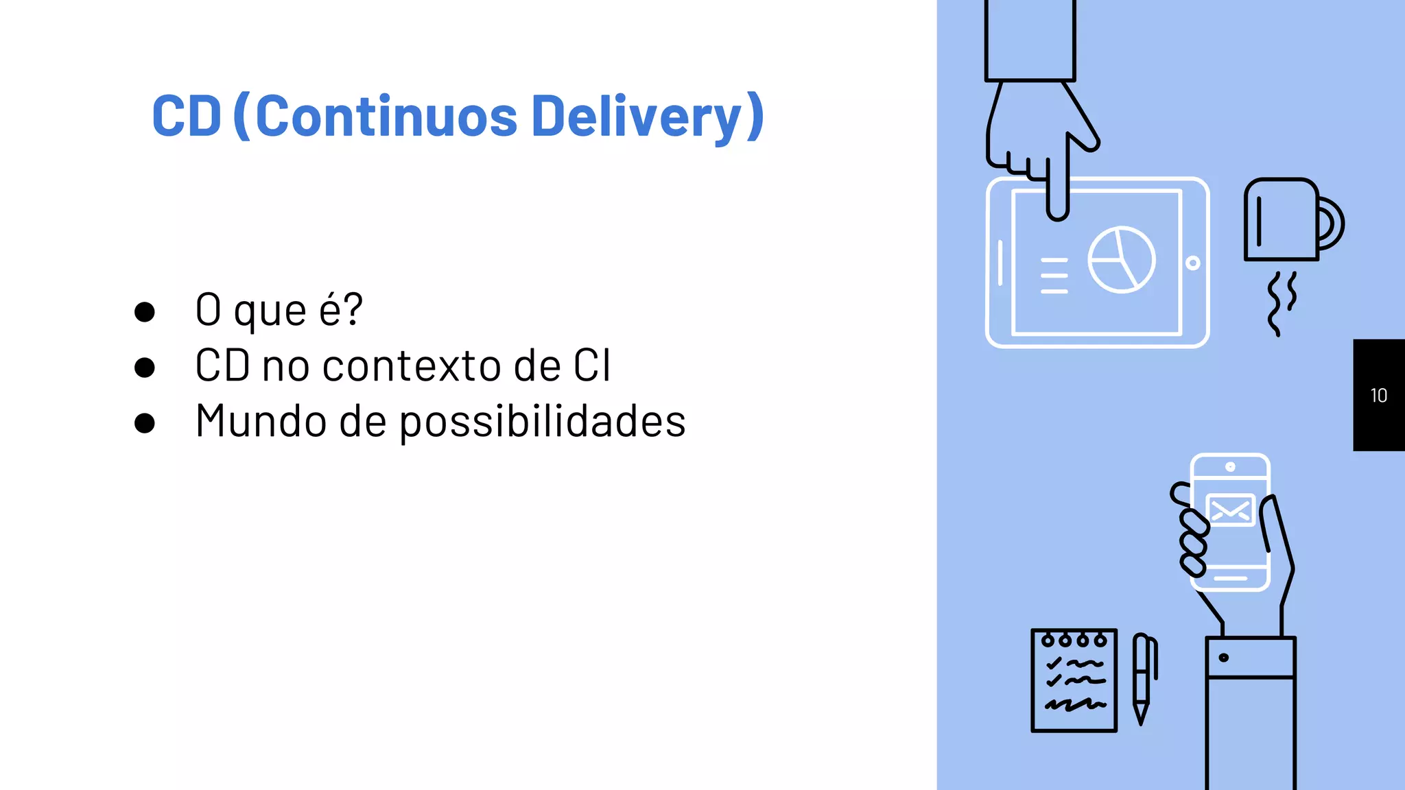 10
CD (Continuos Delivery)
● O que é?
● CD no contexto de CI
● Mundo de possibilidades
 