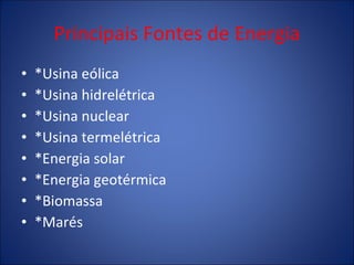 Principais Fontes de Energia *Usina eólica *Usina hidrelétrica *Usina nuclear *Usina termelétrica *Energia solar *Energia geotérmica *Biomassa *Marés 