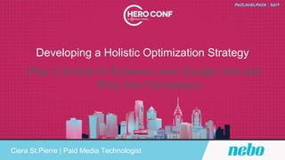 Developing a Holistic Optimization Strategy
Ciera St.Pierre | Paid Media Technologist
Plus 3 Scripts to Enhance your Google Ads and
Bing Ads Campaigns
 