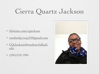 Cierra Quartz Jackson
• fsbizsite.com/cqjackson
• randomlycway24@gmail.com
• CQJackson@student.fullsail.
edu
• (205)218-1984
 