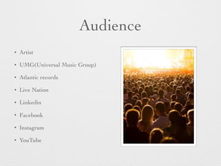 Audience
• Artist
• UMG(Universal Music Group)
• Atlantic records
• Live Nation
• Linkedin
• Facebook
• Instagram
• YouTube
 