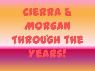 Cierra &
  Morgan
Through the
   Years!
 