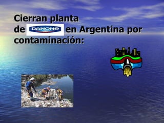 Cierran planta  de Danone en Argentina por contaminación: 
