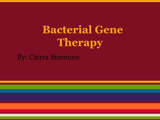 Bacterial Gene
         Therapy
By: Cierra Sizemore
 
