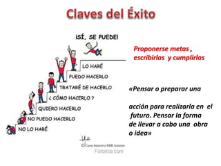 Proponerse metas , 
escribirlas y cumplirlas 
«Pensar o preparar una 
acción para realizarla en el 
futuro. Pensar la forma 
de llevar a cabo una obra 
o idea» 
 