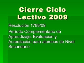 Cierre Ciclo Lectivo 2009 Resolución 1788/09 Período Complementario de Aprendizaje, Evaluación y Acreditación para alumnos de Nivel Secundario 