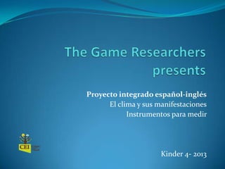 Proyecto integrado español-inglés
El clima y sus manifestaciones
Instrumentos para medir
Kinder 4- 2013
 