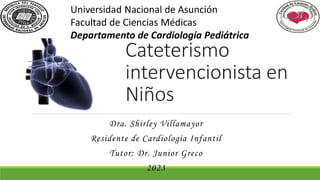 Cateterismo
intervencionista en
Niños
Dra. Shirley Villamayor
Residente de Cardiología Infantil
Tutor: Dr. Junior Greco
2023
 