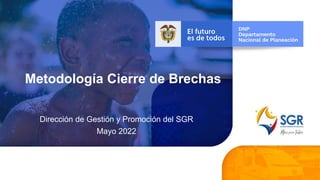 Metodología Cierre de Brechas
Dirección de Gestión y Promoción del SGR
Mayo 2022
 