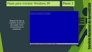 ServicioNacionaldeAprendizaje
Pasos para instalar Windows XP
Después de esto se
copiarán los drivers
para poder hacer
correctamente la
instalación.
Pasos 2
 