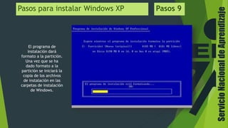ServicioNacionaldeAprendizaje
Pasos para instalar Windows XP Pasos 9
El programa de
instalación dará
formato a la partición.
Una vez que se ha
dado formato a la
partición se iniciará la
copia de los archivos
de instalación en las
carpetas de instalación
de Windows.
 