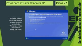 ServicioNacionaldeAprendizaje
Windows dará la
opción de registrar
en ese momento
su copia de
Windows o puede
realizar esta
acción más tarde.
Pasos para instalar Windows XP Pasos 22
 