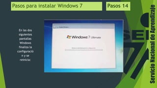 ServicioNacionaldeAprendizaje
En las dos
siguientes
pantallas
Windows
finaliza la
configuració
n y se
reinicia:
Pasos para instalar Windows 7 Pasos 14
 