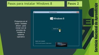 ServicioNacionaldeAprendizaje
Pasos para instalar Windows 8 Pasos 2
Pulsamos en el
botón “Instalar
ahora”, para
iniciar con el
proceso de
instalar el
sistema
operativo
 