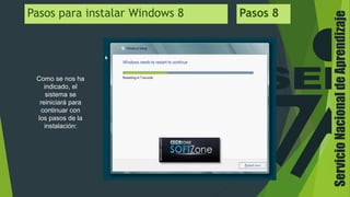 ServicioNacionaldeAprendizaje
Pasos para instalar Windows 8 Pasos 8
Como se nos ha
indicado, el
sistema se
reiniciará para
continuar con
los pasos de la
instalación:
 
