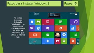 Pasos para instalar Windows 8 Pasos 15
Ya hemos
terminado
de instalar
Windows 8, y se
nos muestra
la nueva pantalla
de inicio de
Windows, que
utiliza la interfaz
Metro
 