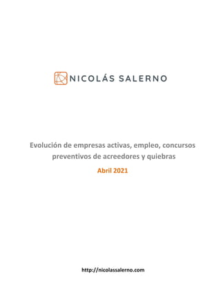 http://nicolassalerno.com
Evolución de empresas activas, empleo, concursos
preventivos de acreedores y quiebras
Abril 2021
 