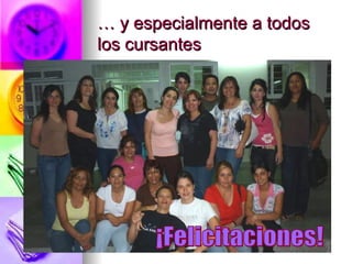 …  y especialmente a todos los cursantes ¡Felicitaciones! 