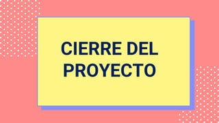 CIERRE DEL
PROYECTO
 