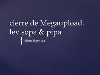 {
cierre de Megaupload.
ley sopa & pipa
Eliana Espinoza
 