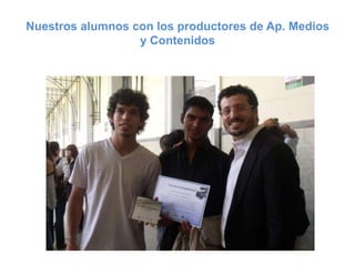 Nuestros alumnos con los productores de Ap. Medios
                  y Contenidos
 