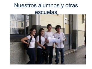 Nuestros alumnos y otras
       escuelas
 