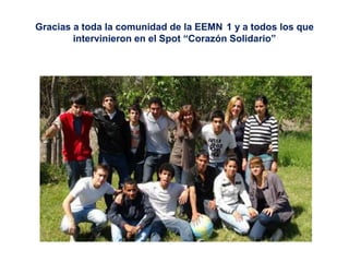 Gracias a toda la comunidad de la EEMN 1 y a todos los que
        intervinieron en el Spot “Corazón Solidario”
 
