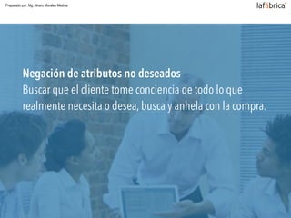 Negación de atributos no deseados
Buscar que el cliente tome conciencia de todo lo que
realmente necesita o desea, busca y anhela con la compra.
Preparado por: Mg. Alvaro Morales Medina
 