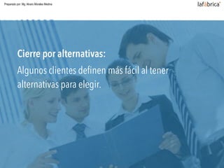 Cierre por alternativas:
Algunos clientes deﬁnen más fácil al tener
alternativas para elegir.
Preparado por: Mg. Alvaro Morales Medina
 