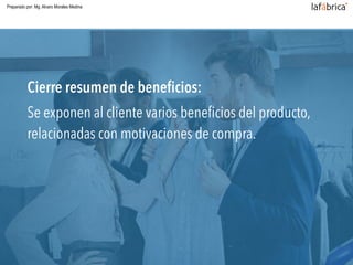 Cierre resumen de beneﬁcios:
Se exponen al cliente varios beneﬁcios del producto,
relacionadas con motivaciones de compra.
Preparado por: Mg. Alvaro Morales Medina
 