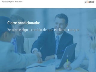 Cierre condicionado:
Se ofrece algo a cambio de que el cliente compre
Preparado por: Mg. Alvaro Morales Medina
 