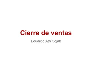 Cierre de ventas
Eduardo Atri Cojab
 