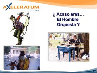 ¿ Acaso eres… El Hombre  Orquesta ? 