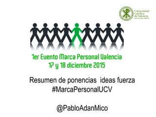 1er
Resumen de ponencias ideas fuerza
#MarcaPersonalUCV
@PabloAdanMico
 