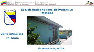 Escuela Básica Nacional Bolivariana La
Rosaleda
San Antonio,31 de julio 2016
Cierre Institucional
2015-2016
 
