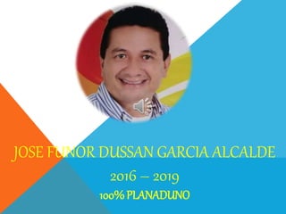 JOSE FUNOR DUSSAN GARCIA ALCALDE
2016 – 2019
100%PLANADUNO
 