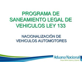 PROGRAMA DE
SANEAMIENTO LEGAL DE
  VEHICULOS LEY 133

    NACIONALIZACIÓN DE
  VEHICULOS AUTOMOTORES
 