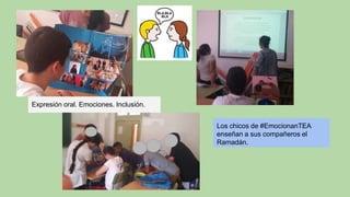 Los chicos de #EmocionanTEA
enseñan a sus compañeros el
Ramadán.
Expresión oral. Emociones. Inclusión.
