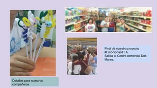 Final de nuestro proyecto
#EmocionanTEA
Salida al Centro comercial Dos
Mares.
Detalles para nuestros
compañeros
 