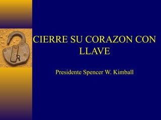 CIERRE SU CORAZON CON
        LLAVE

   Presidente Spencer W. Kimball
 