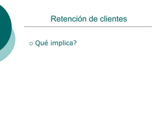 Retención de clientes

   Qué implica?
 
