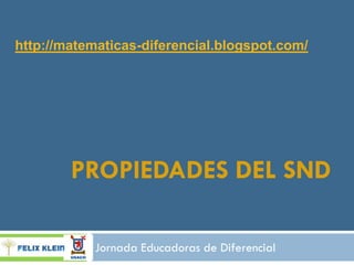 http://matematicas-diferencial.blogspot.com/




        PROPIEDADES DEL SND

            Jornada Educadoras de Diferencial
 