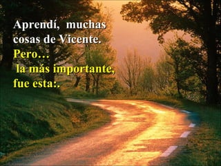 Aprendí,  muchas  cosas de Vicente.  Pero… la más importante,  fue esta:.  