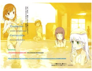 Lestat Lamperouge | Traducción y Edición. 
KaiserofDarkness | Corrección. 
Traductor: 
Lestat Lamperouge 
Corrección: 
KaiserofDarkness 
SÍGUENOS EN: 
HTTP://KIKUSLIRUS.BLOGSPOT.COM/ HTTP://TWITTER.COM/KIKUSLIRUS 
NUEVA PÁGINA DE FACE VISITENOS: HTTP://WWW.FACEBOOK.COM/PAGES/KIKUSLIRUSPROYECT/241868715823945  