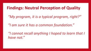 Findings: Neutral Perception of Quality
“My program, it is a typical program, right?”
“I am sure it has a common foundation.”
“I cannot recall anything I hoped to learn that I
have not.”
 